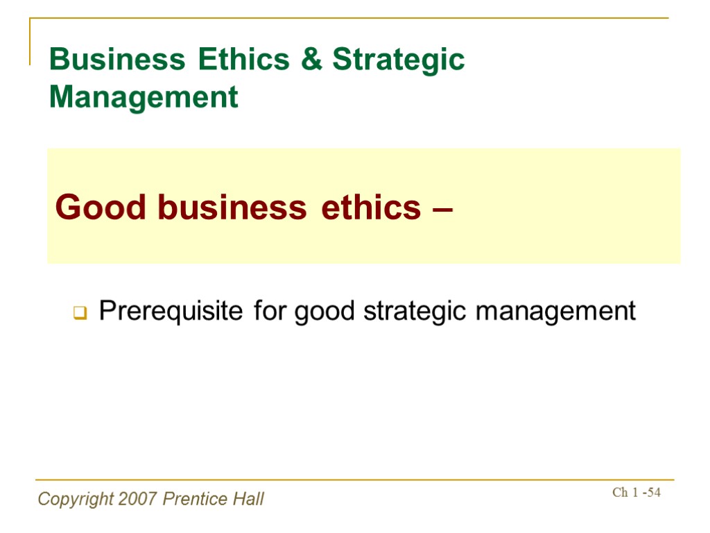 Copyright 2007 Prentice Hall Ch 1 -54 Prerequisite for good strategic management Business Ethics
